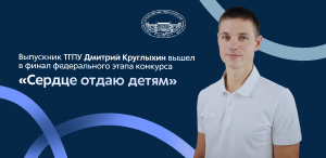 Выпускник ТГПУ Дмитрий Круглыхин вышел в финал федерального этапа конкурса «Сердце отдаю детям» Выпускник ТГПУ Дмитрий Круглыхин вышел в финал федерального этапа конкурса «Сердце отдаю детям»