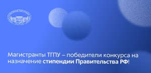 Магистранты ТГПУ – победители конкурса на назначение стипендии Правительства РФ! Магистранты ТГПУ – победители конкурса на назначение стипендии Правительства РФ!