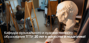 Кафедра музыкального и художественного образования ТГПУ: 20 лет в искусстве и педагогике! Кафедра музыкального и художественного образования ТГПУ: 20 лет в искусстве и педагогике!